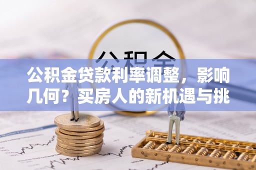 中寮公积金贷款利率调整，影响几何？买房人的新机遇与挑战