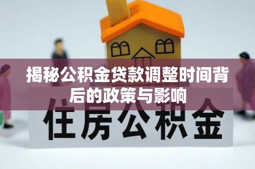 中寮揭秘公积金贷款调整时间背后的政策与影响