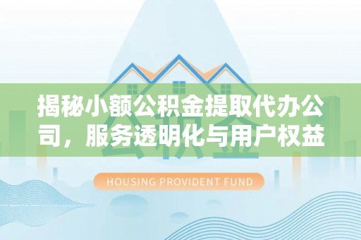 中寮揭秘小额公积金提取代办公司，服务透明化与用户权益保障