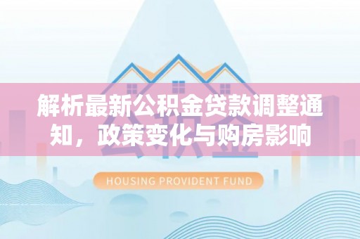 中寮解析最新公积金贷款调整通知，政策变化与购房影响
