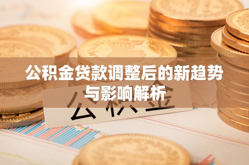 中寮公积金贷款调整后的新趋势与影响解析