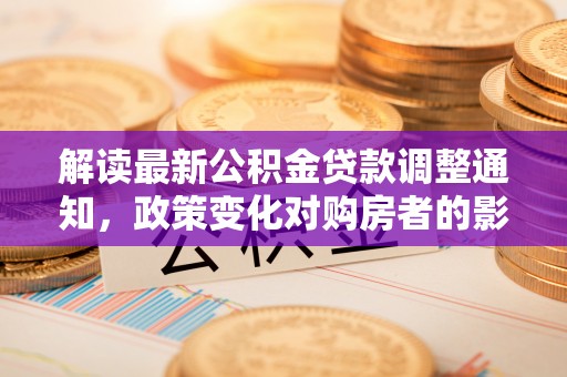 中寮解读最新公积金贷款调整通知，政策变化对购房者的影响与应对策略