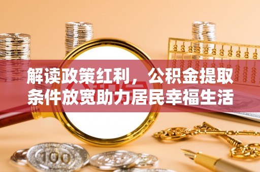 中寮解读政策红利，公积金提取条件放宽助力居民幸福生活