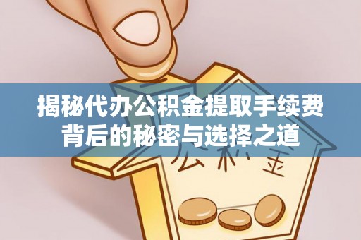 中寮揭秘代办公积金提取手续费背后的秘密与选择之道