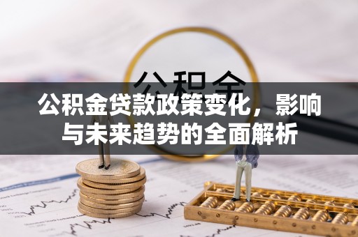 中寮公积金贷款政策变化，影响与未来趋势的全面解析