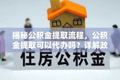 中寮揭秘公积金提取流程，公积金提取可以代办吗？详解政策与实操技巧