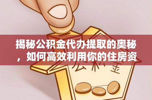中寮揭秘公积金代办提取的奥秘，如何高效利用你的住房资金