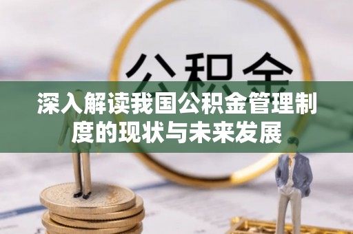 中寮深入解读我国公积金管理制度的现状与未来发展