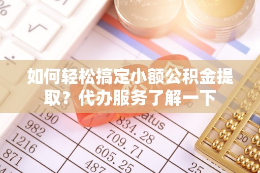 中寮如何轻松搞定小额公积金提取？代办服务了解一下