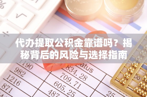 中寮代办提取公积金靠谱吗？揭秘背后的风险与选择指南