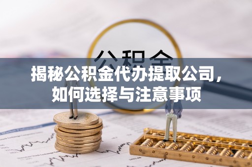 中寮揭秘公积金代办提取公司，如何选择与注意事项