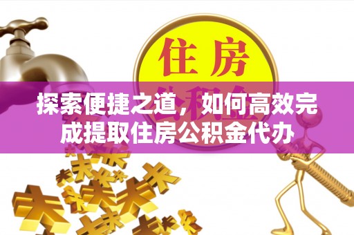 中寮探索便捷之道，如何高效完成提取住房公积金代办