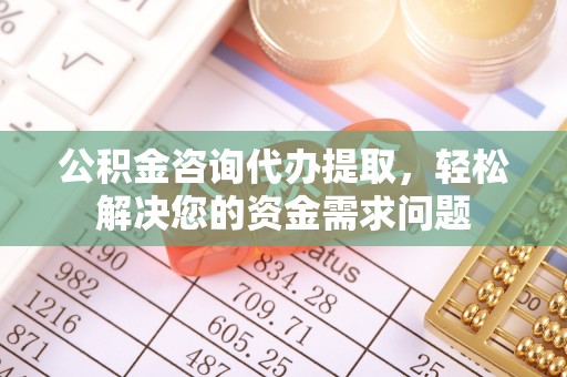 中寮公积金咨询代办提取，轻松解决您的资金需求问题