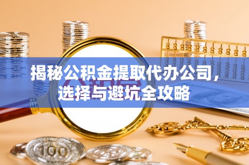 中寮揭秘公积金提取代办公司，选择与避坑全攻略