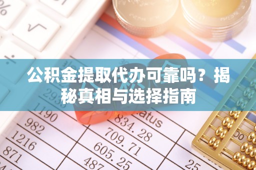 中寮公积金提取代办可靠吗？揭秘真相与选择指南