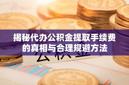中寮揭秘代办公积金提取手续费的真相与合理规避方法