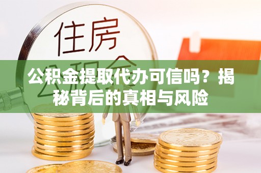 中寮公积金提取代办可信吗？揭秘背后的真相与风险
