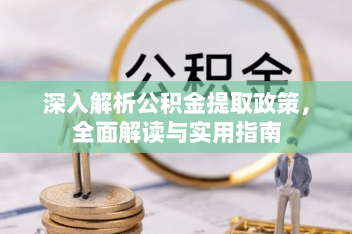 中寮深入解析公积金提取政策，全面解读与实用指南