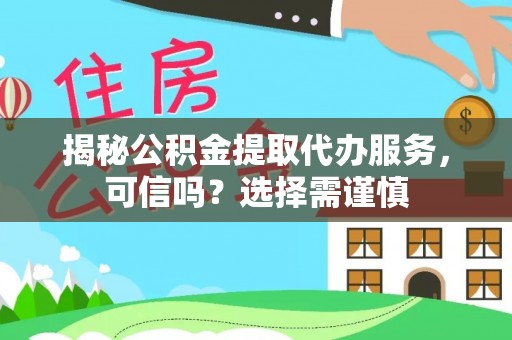 中寮揭秘公积金提取代办服务，可信吗？选择需谨慎