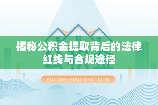 中寮揭秘公积金提取背后的法律红线与合规途径