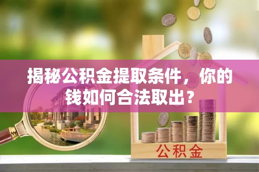 中寮揭秘公积金提取条件，你的钱如何合法取出？
