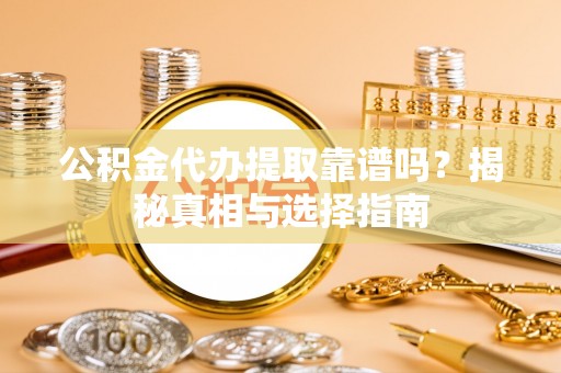 中寮公积金代办提取靠谱吗？揭秘真相与选择指南