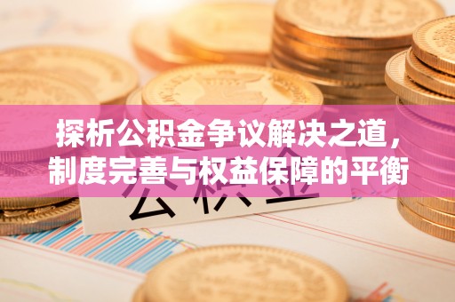 中寮探析公积金争议解决之道，制度完善与权益保障的平衡点