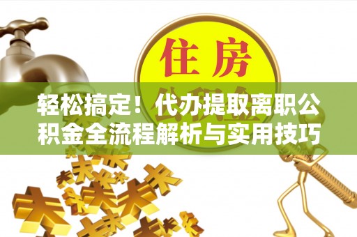 中寮轻松搞定！代办提取离职公积金全流程解析与实用技巧