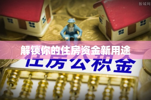 中寮解锁你的住房资金新用途
