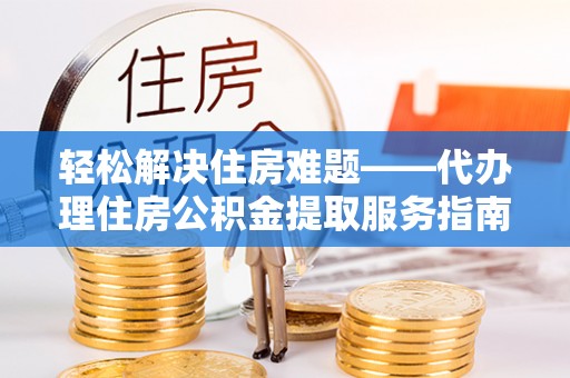 中寮轻松解决住房难题——代办理住房公积金提取服务指南