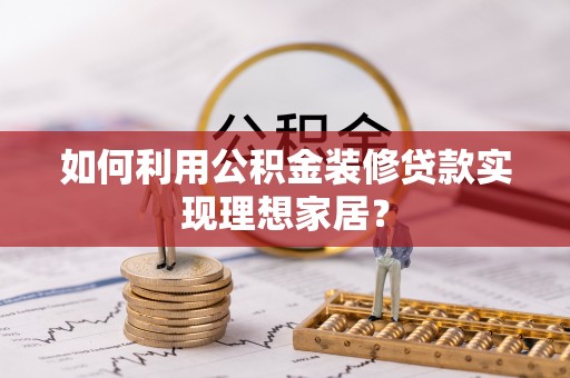 中寮如何利用公积金装修贷款实现理想家居？