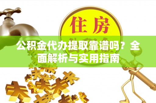 中寮公积金代办提取靠谱吗？全面解析与实用指南
