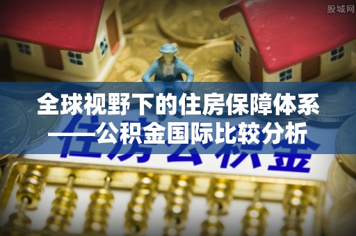 中寮全球视野下的住房保障体系——公积金国际比较分析