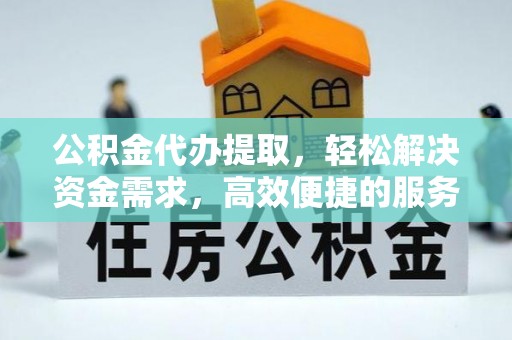 中寮公积金代办提取，轻松解决资金需求，高效便捷的服务选择