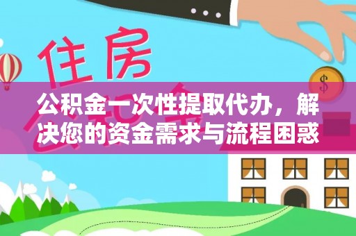 中寮公积金一次性提取代办，解决您的资金需求与流程困惑