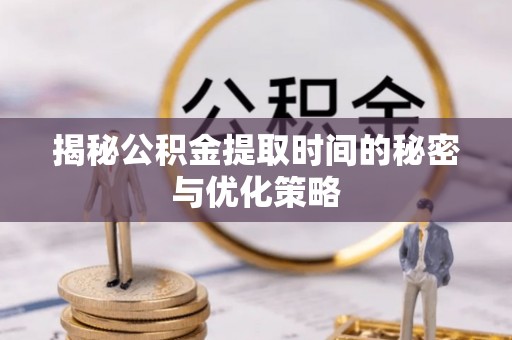 中寮揭秘公积金提取时间的秘密与优化策略