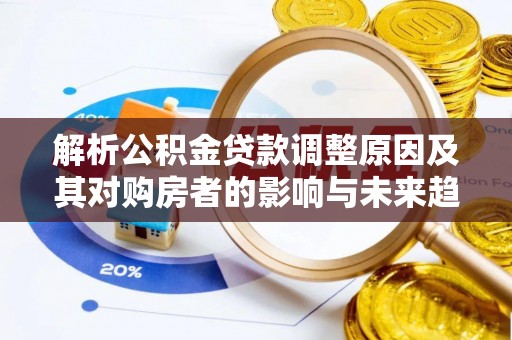 中寮解析公积金贷款调整原因及其对购房者的影响与未来趋势
