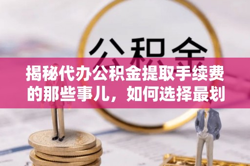 中寮揭秘代办公积金提取手续费的那些事儿，如何选择最划算的服务？