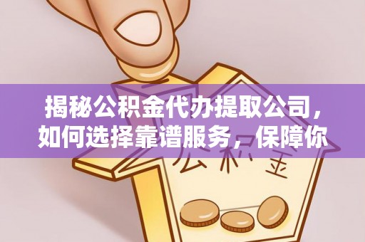 中寮揭秘公积金代办提取公司，如何选择靠谱服务，保障你的资金安全