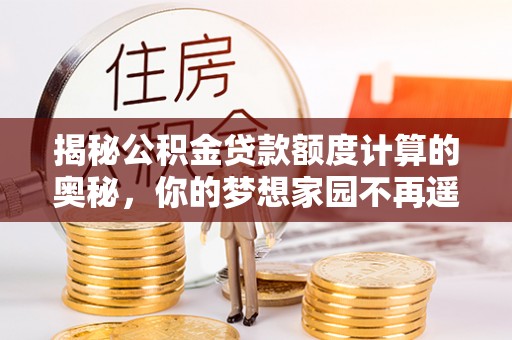 中寮揭秘公积金贷款额度计算的奥秘，你的梦想家园不再遥不可及