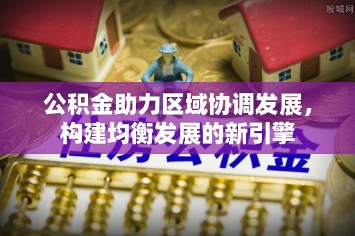 中寮公积金助力区域协调发展，构建均衡发展的新引擎