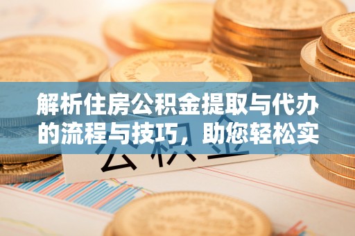 中寮解析住房公积金提取与代办的流程与技巧，助您轻松实现资金流动