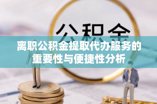 中寮离职公积金提取代办服务的重要性与便捷性分析