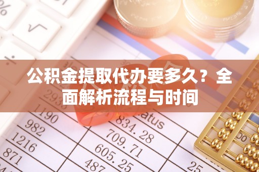 中寮公积金提取代办要多久？全面解析流程与时间