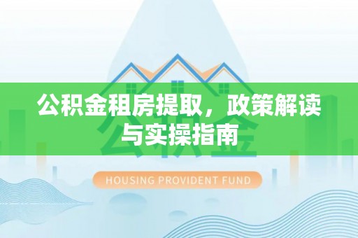 中寮公积金租房提取，政策解读与实操指南